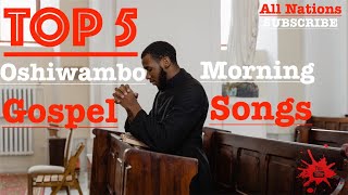 Top 5  Oshiwambo Morning Gospel Songs All Nations [upl. by Rawdin749]